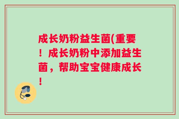 成长奶粉益生菌(重要！成长奶粉中添加益生菌，帮助宝宝健康成长！
