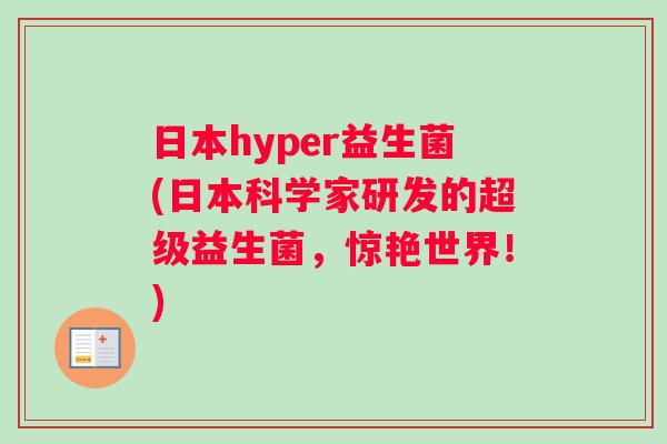 日本hyper益生菌(日本科学家研发的超级益生菌,惊艳世界!) 日本hyper益生菌(日本科学家研发的超级益生菌,惊艳世界!)