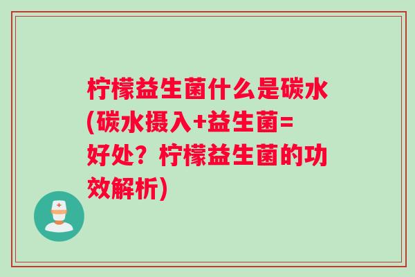 柠檬益生菌什么是碳水(碳水摄入+益生菌=好处？柠檬益生菌的功效解析)
