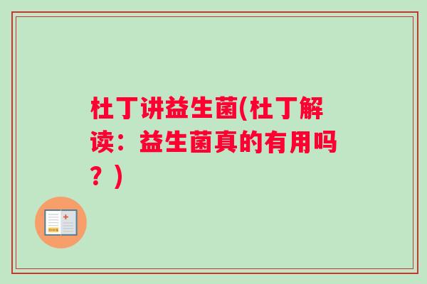 杜丁讲益生菌(杜丁解读:益生菌真的有用吗?) 杜丁讲益生菌(杜丁解读:益生菌真的有用吗?)