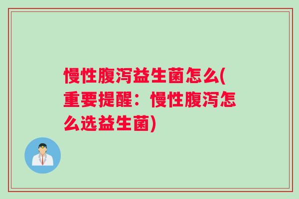 慢性腹泻益生菌怎么(重要提醒：慢性腹泻怎么选益生菌)