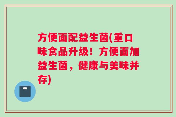 方便面配益生菌(重口味食品升级！方便面加益生菌，健康与美味并存)