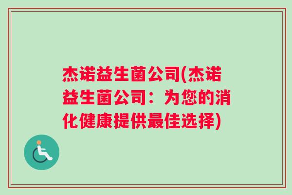 杰诺益生菌公司(杰诺益生菌公司：为您的消化健康提供最佳选择)