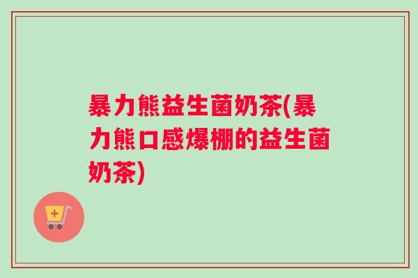 暴力熊益生菌奶茶(暴力熊口感爆棚的益生菌奶茶)