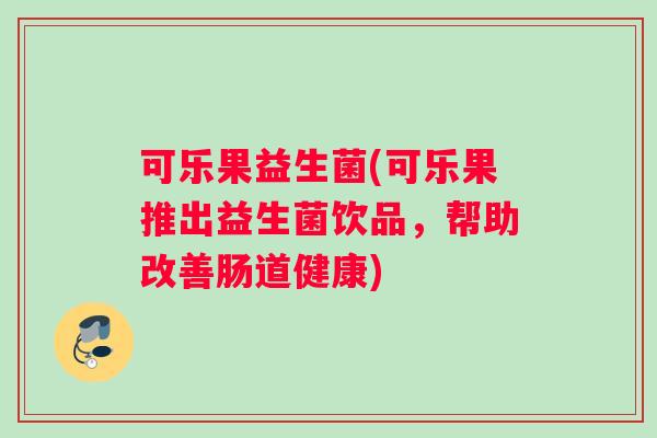可乐果益生菌(可乐果推出益生菌饮品，帮助改善肠道健康)