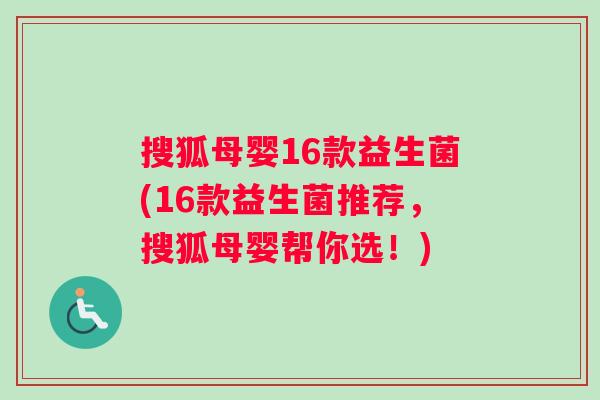 搜狐母婴16款益生菌(16款益生菌推荐，搜狐母婴帮你选！)