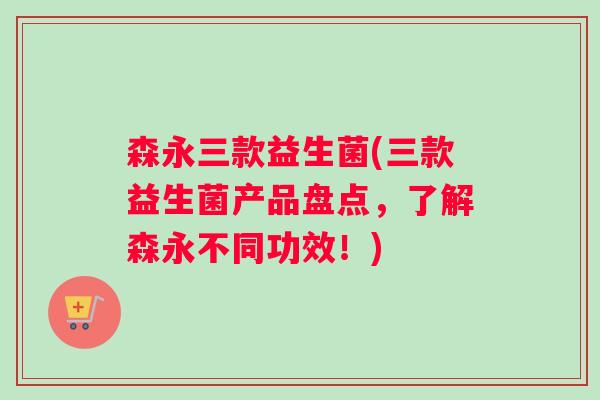 森永三款益生菌(三款益生菌产品盘点，了解森永不同功效！)