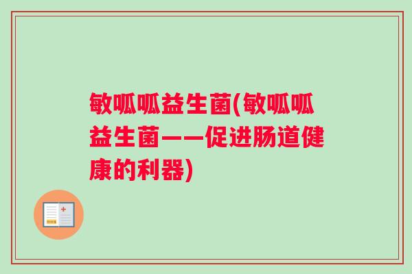 敏呱呱益生菌(敏呱呱益生菌——促进肠道健康的利器)