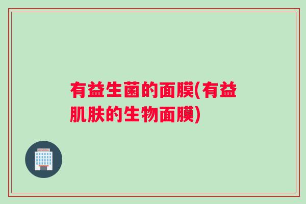 有益生菌的面膜(有益的生物面膜) 有益生菌的面膜(有益的生物面膜)