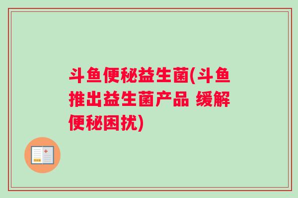 斗鱼益生菌(斗鱼推出益生菌产品 缓解困扰)