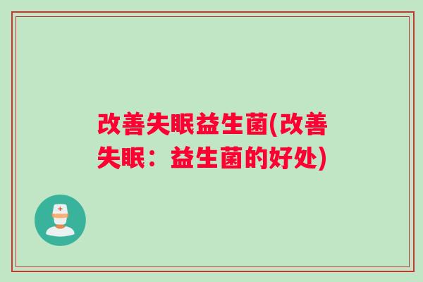 改善失眠益生菌(改善失眠：益生菌的好处)