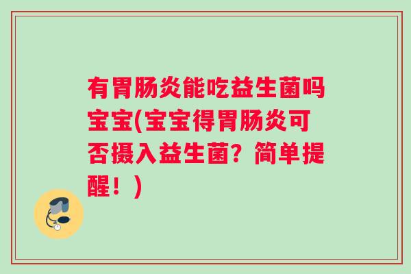 有胃肠炎能吃益生菌吗宝宝(宝宝得胃肠炎可否摄入益生菌？简单提醒！)