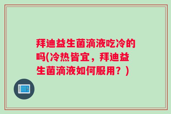 拜迪益生菌滴液吃冷的吗(冷热皆宜，拜迪益生菌滴液如何服用？)