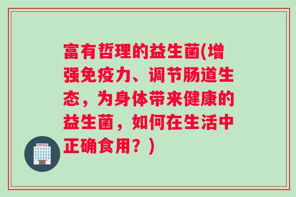 富有哲理的益生菌(增强免疫力、调节肠道生态，为身体带来健康的益生菌，如何在生活中正确食用？)