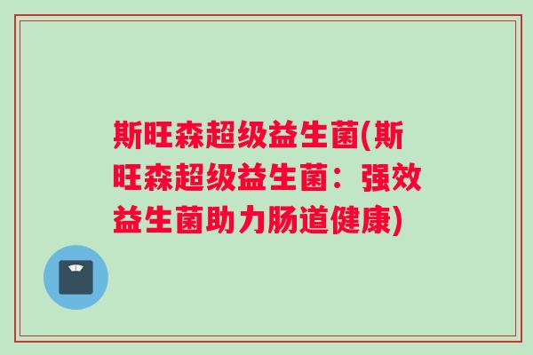 斯旺森超级益生菌(斯旺森超级益生菌：强效益生菌助力肠道健康)