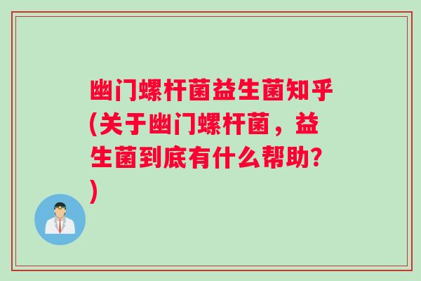 幽门螺杆菌益生菌知乎(关于幽门螺杆菌，益生菌到底有什么帮助？)