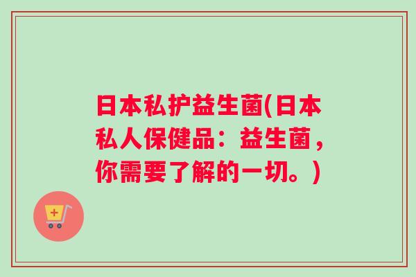 日本私护益生菌(日本私人保健品:益生菌,你需要了解的一切。) 日本私护益生菌(日本私人保健品:益生菌,你需要了解的一切。)