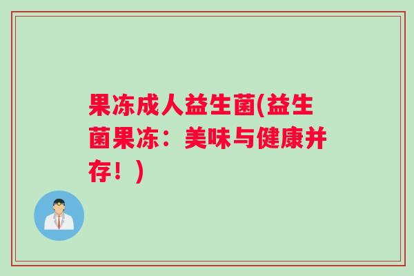 果冻成人益生菌(益生菌果冻：美味与健康并存！)