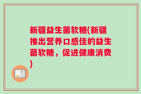 新疆益生菌软糖(新疆推出营养口感佳的益生菌软糖，促进健康消费)
