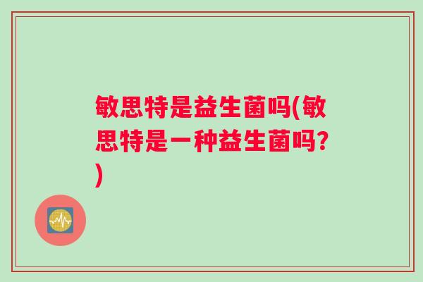 敏思特是益生菌吗(敏思特是一种益生菌吗？)