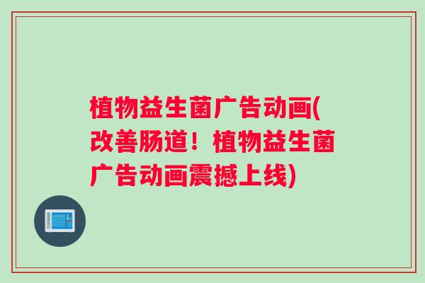 植物益生菌广告动画(改善肠道!植物益生菌广告动画震撼上线) 植物益生菌广告动画(改善肠道!植物益生菌广告动画震撼上线)