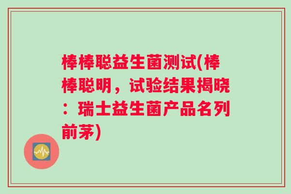 棒棒聪益生菌测试(棒棒聪明，试验结果揭晓：瑞士益生菌产品名列前茅)