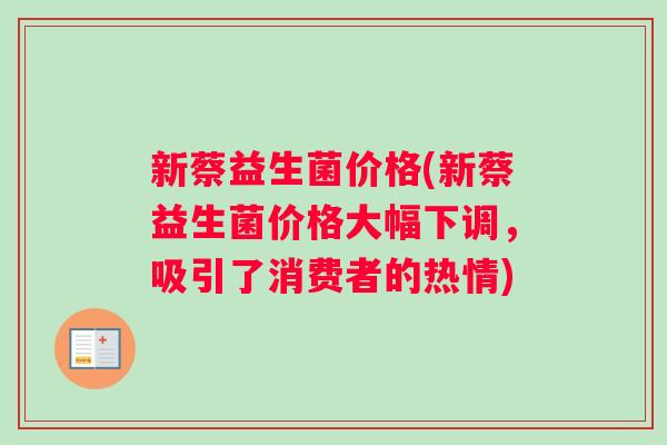 新蔡益生菌价格(新蔡益生菌价格大幅下调，吸引了消费者的热情)