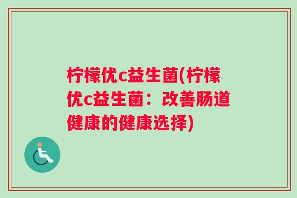 柠檬优c益生菌(柠檬优c益生菌：改善肠道健康的健康选择)