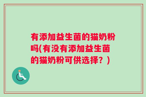 有添加益生菌的猫奶粉吗(有没有添加益生菌的猫奶粉可供选择？)
