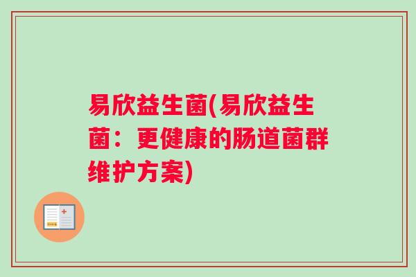 易欣益生菌(易欣益生菌：更健康的肠道菌群维护方案)