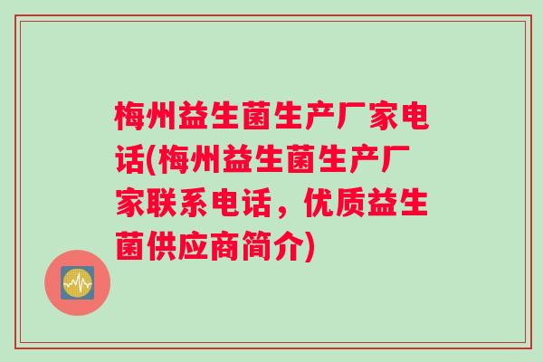梅州益生菌生产厂家电话(梅州益生菌生产厂家联系电话，优质益生菌供应商简介)
