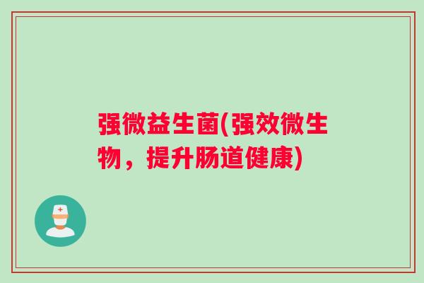 强微益生菌(强效微生物，提升肠道健康)