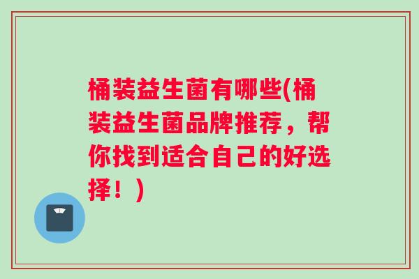 桶装益生菌有哪些(桶装益生菌品牌推荐，帮你找到适合自己的好选择！)