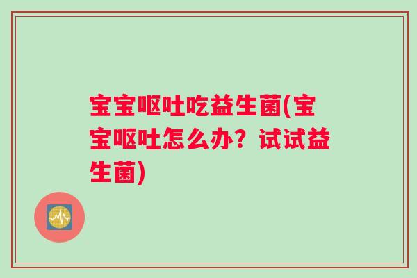 宝宝呕吐吃益生菌(宝宝呕吐怎么办？试试益生菌)