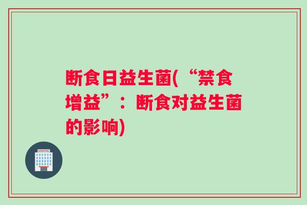 断食日益生菌(“禁食增益”：断食对益生菌的影响)