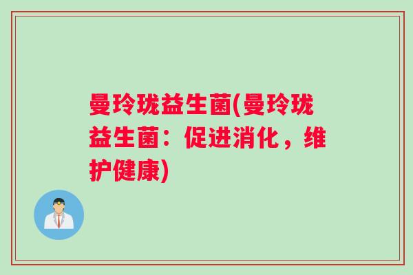 曼玲珑益生菌(曼玲珑益生菌:促进消化,维护健康) 曼玲珑益生菌(曼玲珑益生菌:促进消化,维护健康)