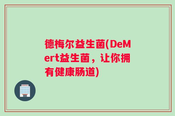 德梅尔益生菌(DeMert益生菌,让你拥有健康肠道) 德梅尔益生菌(DeMert益生菌,让你拥有健康肠道)