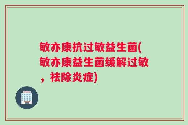 敏亦康抗益生菌(敏亦康益生菌缓解,祛除) 敏亦康抗益生菌(敏亦康益生菌缓解,祛除)