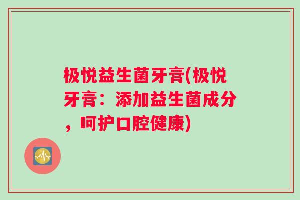 极悦益生菌牙膏(极悦牙膏：添加益生菌成分，呵护口腔健康)