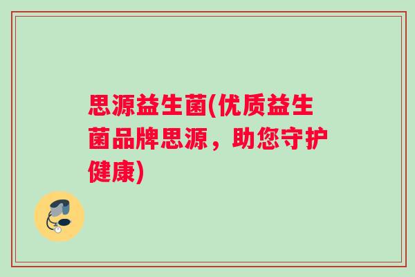 思源益生菌(优质益生菌品牌思源,助您守护健康) 思源益生菌(优质益生菌品牌思源,助您守护健康)