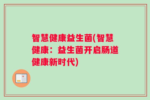 智慧健康益生菌(智慧健康:益生菌开启肠道健康新时代) 智慧健康益生菌(智慧健康:益生菌开启肠道健康新时代)