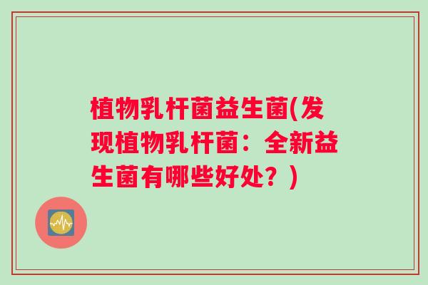 植物乳杆菌益生菌(发现植物乳杆菌：全新益生菌有哪些好处？)