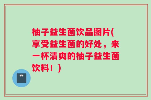 柚子益生菌饮品图片(享受益生菌的好处，来一杯清爽的柚子益生菌饮料！)