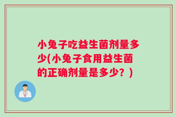 小兔子吃益生菌剂量多少(小兔子食用益生菌的正确剂量是多少？)