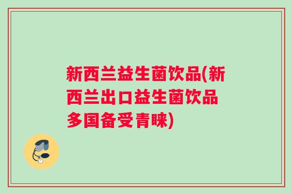 新西兰益生菌饮品(新西兰出口益生菌饮品 多国备受青睐)