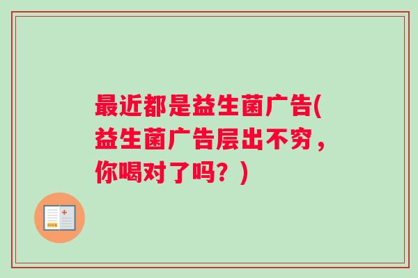 最近都是益生菌广告(益生菌广告层出不穷，你喝对了吗？)