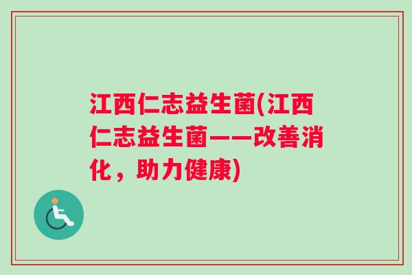 江西仁志益生菌(江西仁志益生菌——改善消化，助力健康)