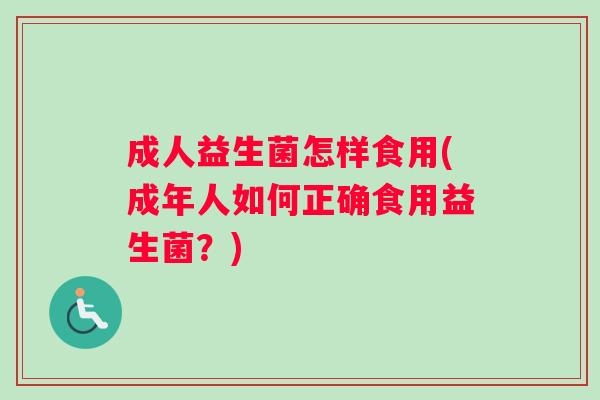 成人益生菌怎样食用(成年人如何正确食用益生菌？)