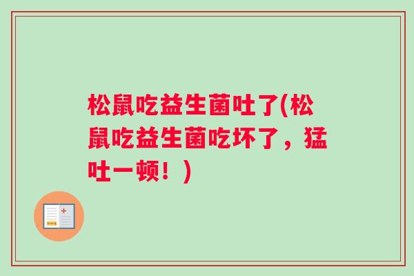 松鼠吃益生菌吐了(松鼠吃益生菌吃坏了，猛吐一顿！)