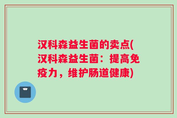 汉科森益生菌的卖点(汉科森益生菌：提高免疫力，维护肠道健康)